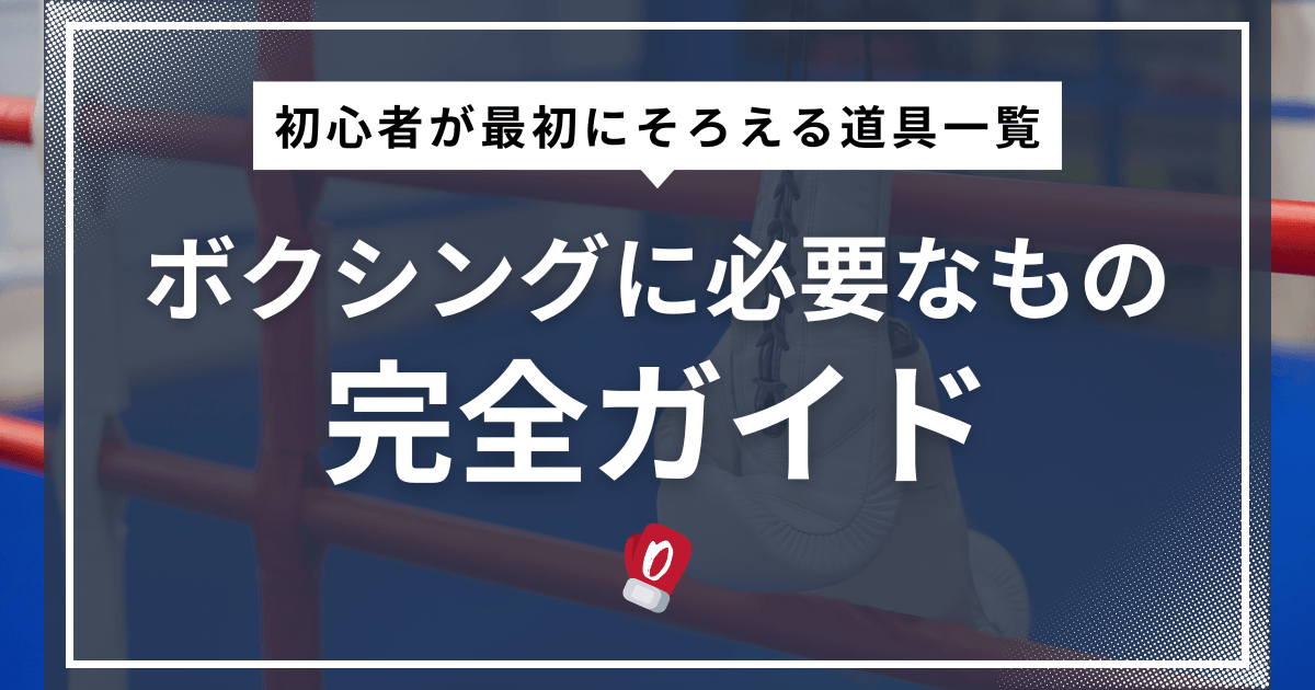ボクシングに必要なもの完全ガイド